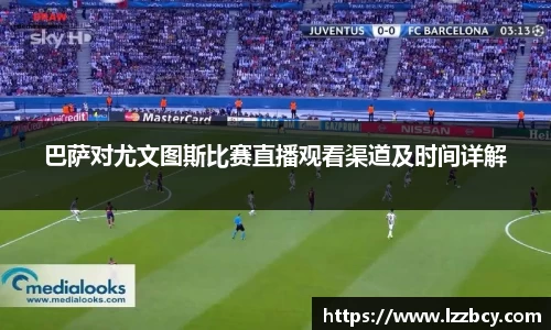 巴萨对尤文图斯比赛直播观看渠道及时间详解