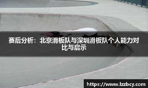赛后分析：北京滑板队与深圳滑板队个人能力对比与启示