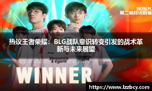 热议王者荣耀：BLG战队意识转变引发的战术革新与未来展望
